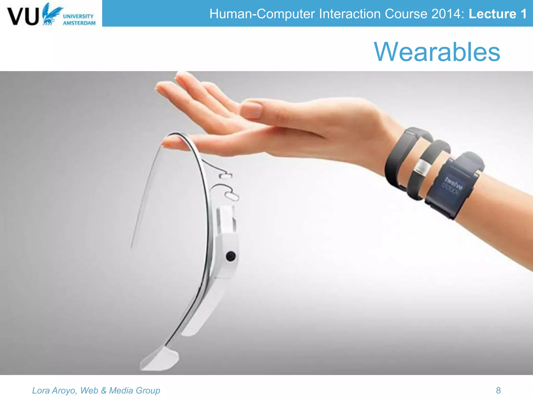 Human-Computer Interaction Course 2014: Lecture 1
Wearables
Lora Aroyo, Web & Media Group 8
 