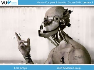 Human-Computer Interaction Course 2014: Lecture 1
Lora Aroyo Web & Media Group
 