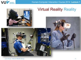 Human-Computer Interaction Course 2014: Lecture 1
Virtual Reality Reality
Lora Aroyo, Web & Media Group 11
 
