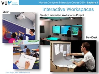 Human-Computer Interaction Course 2014: Lecture 1
Interactive Workspaces
Lora Aroyo, Web & Media Group 12
Stanford Interactive Workspaces Project
BendDesk
Mimio
 