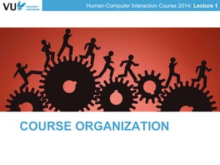 Human-Computer Interaction Course 2014: Lecture 1
COURSE ORGANIZATION
 
