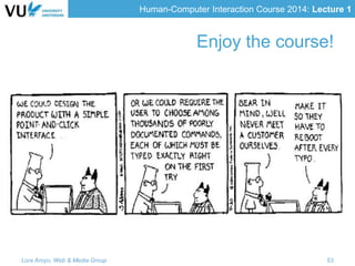 Human-Computer Interaction Course 2014: Lecture 1
Enjoy the course!
Lora Aroyo, Web & Media Group 53
 