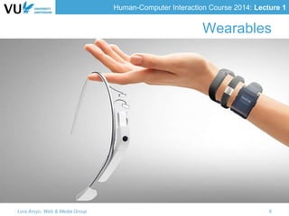 Human-Computer Interaction Course 2014: Lecture 1
Wearables
Lora Aroyo, Web & Media Group 8
 
