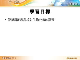 學習目標
• 能認識地理環境對生物分布的影響