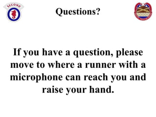 Changes to 17th CSSB
Questions?
• 3 units change higher headquarters on 24
January 2014
–If you have a question, please
716th ORD Co and 4th TADSC move to
725th BSB
move to where a runner with a
– 65th ORD Co moves to 125th BSB

microphone can reach you and
raise your hand.
• No change to office spaces, barracks, or
housing

 
