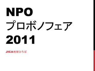 NPO
プロボノフェア
2011
JICA地球ひろば
 