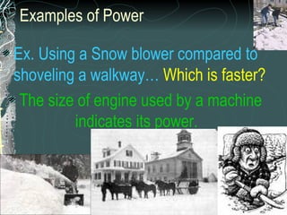 Examples of Power Ex. Using a Snow blower compared to shoveling a walkway…   Which is faster? The size of engine used by a machine indicates its power.   