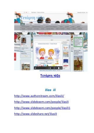 Tετάρτη τάξη
Ilias ili
http://www.authorstream.com/iliasili/
http://www.slideboom.com/people/iliasili
http://www.slideboom.com/people/iliasili1
http://www.slideshare.net/iliasili
 