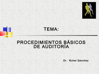 TEMA:
PROCEDIMIENTOS BÁSICOS
DE AUDITORÍA
Dr. Rohel Sánchez
 