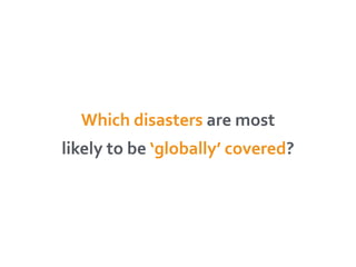 Which 
disasters 
are 
most 
likely 
to 
be 
‘globally’ 
covered? 
 