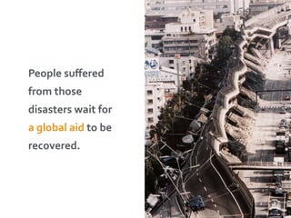 People 
suffered 
from 
those 
disasters 
wait 
for 
a 
global 
aid 
to 
be 
recovered. 
 