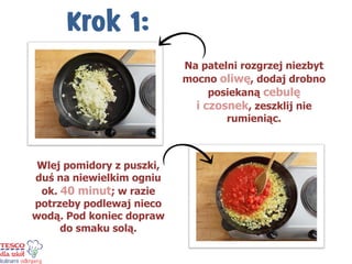 Na patelni rozgrzej niezbyt mocno oliwę, dodaj drobno posiekaną cebulę i czosnek, zeszklij nie rumieniąc. 
Wlej pomidory z puszki, duś na niewielkim ogniu ok. 40 minut; w razie potrzeby podlewaj nieco wodą. Pod koniec dopraw do smaku solą.  