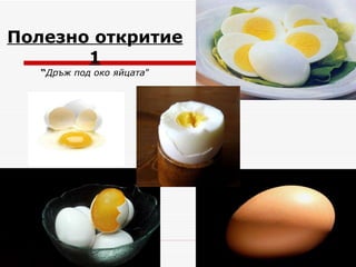 Полезно откритие 1 “ Дръж под око яйцата ” 