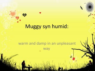 Muggy syn humid: warm and damp in an unpleasant way 