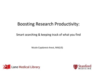 Boosting Research Productivity: 
Smart searching & keeping track of what you find 
Nicole Capdarest-Arest, MA(LIS) 
 