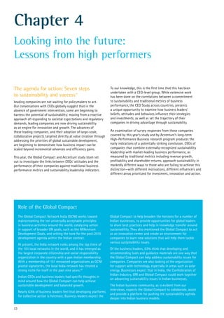 Chapter 4
Looking into the future:
Lessons from high performers
The agenda for action: Seven steps
to sustainability and success39
Leading companies are not waiting for policymakers to act.
Our conversations with CEOs globally suggest that in the
absence of government intervention, some are beginning to
harness the potential of sustainability: moving from a reactive
approach of responding to societal expectations and regulatory
demands, leading companies are now driving sustainability
as an engine for innovation and growth. The advances of
these leading companies, and their adoption of large-scale,
collaborative projects targeted directly at value creation through
addressing the priorities of global sustainable development,
are beginning to demonstrate how business impact can be
scaled beyond incremental advances and efficiency gains.
This year, the Global Compact and Accenture study team set
out to investigate the links between CEOs’ attitudes and the
performance of their companies against traditional business
performance metrics and sustainability leadership indicators.
To our knowledge, this is the first time that this has been
undertaken with a CEO-level group. While extensive work
has been done on the correlations between a commitment
to sustainability and traditional metrics of business
performance, the CEO Study across countries, presents
a unique opportunity to examine how business leaders’
beliefs, attitudes and behaviors influence their strategies
and investments, as well as set the trajectory of their
companies in driving advantage through sustainability.
An examination of survey responses from those companies
covered by this year’s study and by Accenture’s long-term
High-Performance Business research program produces the
early indications of a potentially striking conclusion. CEOs of
companies that combine externally-recognized sustainability
leadership with market-leading business performance, as
measured by traditional metrics including revenue growth,
profitability and shareholder returns, approach sustainability in
markedly different ways to those who are failing to achieve this
distinction—with different motivations, different influencers and
different areas prioritized for investment, innovation and action.
The Global Compact Network India (GCNI) works toward
mainstreaming the ten universally acceptable principles
in business activities around the world, catalyzing action
in support of broader UN goals, such as the Millennium
Development Goals, and setting the tone for the post-2015
development agenda within the Indian context.
At present, the India network ranks among the top three of
the 101 local networks in the world, and it has emerged as
the largest corporate citizenship and social responsibility
organization in the country with a pan-Indian membership.
With a membership of 151 renowned organizations as GCNI
pivotal signatories, the local India network has created a
strong niche for itself in the past nine years.40
Indian CEOs and business leaders had specific thoughts in
mind around how the Global Compact can help achieve
sustainable development and balanced growth.
Nearly 63% of business leaders feel that developing platforms
for collective action is foremost. Business leaders expect the
Global Compact to help broaden the horizons for a number of
Indian businesses, to provide opportunities for global leaders
to share best practices and help in knowledge transfer around
sustainability. They also mentioned the Global Compact to act
as an innovation center and create an environment for
companies to learn new solutions that will help them tackle
various sustainability issues.
Of the business leaders, 53% think that developing and
recommending tools and guidance materials are one way that
the Global Compact can help address sustainability issues for
companies. Companies are also looking at the organization
for support with technology, especially in areas such as solar
energy. Businesses expect that in India, the Confederation of
Indian Industry, GRI and Global Compact could work together
on advancing sustainability issues in Indian businesses.
The Indian business community, as is evident from our
interviews, expects the Global Compact to collaborate, assist
and provide a platform for pushing the sustainability agenda
deeper into Indian business models.
Role of the Global Compact
33
 