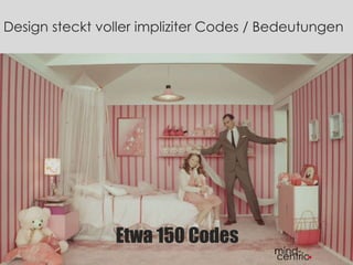Design steckt voller impliziter Codes / Bedeutungen
Etwa 150 Codes
 