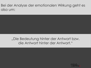 Bei der Analyse der emotionalen Wirkung geht es
also um:
„Die Bedeutung hinter der Antwort bzw.
die Antwort hinter der Antwort.“
 