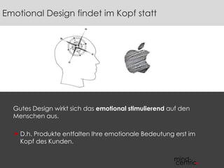Gutes Design wirkt sich das emotional stimulierend auf den
Menschen aus.
 D.h. Produkte entfalten Ihre emotionale Bedeutung erst im
Kopf des Kunden.
Emotional Design findet im Kopf statt
 