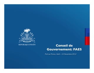 Conseil de
  Gouvernement: FAES	

                       	

Port au Prince, Haïti – 14 Novembre 2012
 