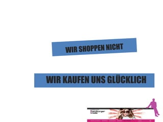 WIR KAUFEN UNS GLÜCKLICH 
 
