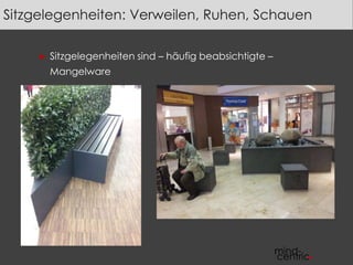 Sitzgelegenheiten: Verweilen, Ruhen, Schauen 
► Sitzgelegenheiten sind – häufig beabsichtigte – 
Mangelware 
 