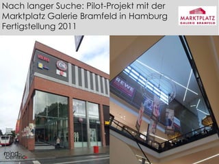 Nach langer Suche: Pilot-Projekt mit der 
Marktplatz Galerie Bramfeld in Hamburg 
Fertigstellung 2011 
 