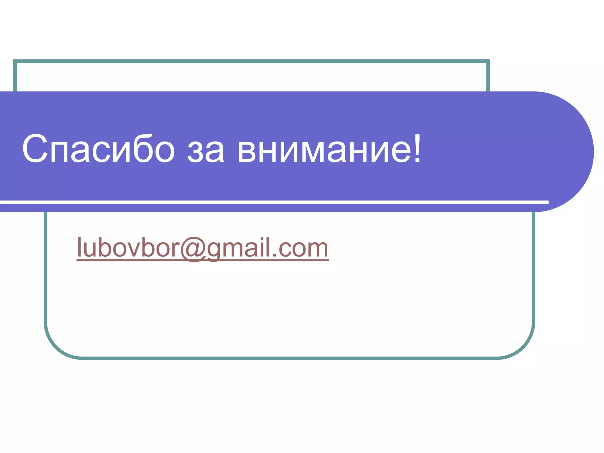 Спасибо за внимание! 
Требования к формулировкам вопросов - 2: 
lubovbor@gmail.com 
