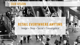 OUR VISION 
RETAIL EVERYWHERE ANYTIME 
Image + Shop + Social + Convergence 
 