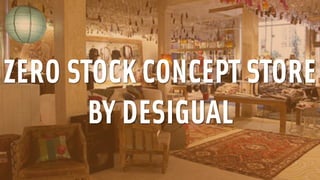 ZERO STOCK CONCEPT STORE 
BY DESIGUAL 
 