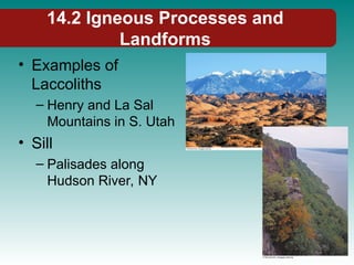 14.2 Igneous Processes and
Landforms
• Examples of
Laccoliths
– Henry and La Sal
Mountains in S. Utah
• Sill
– Palisades along
Hudson River, NY
 