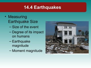 14.4 Earthquakes
• Measuring
Earthquake Size
– Size of the event
– Degree of its impact
on humans
– Earthquake
magnitude
– Moment magnitude
 