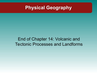 Physical Geography
End of Chapter 14: Volcanic and
Tectonic Processes and Landforms
 