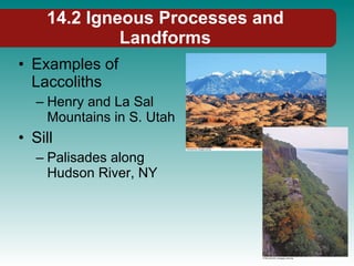 14.2 Igneous Processes and Landforms Examples of Laccoliths Henry and La Sal Mountains in S. Utah Sill Palisades along Hudson River, NY 