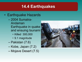 14.4 Earthquakes Earthquake Hazards 2004 Sumatra-Andaman Earthquake in quake and ensuing tsunami Killed  300,000 9.1 magnitude Pakistan (7.6) Kobe, Japan (7.2) Mojave Desert (7.5) 