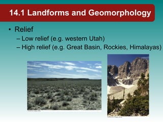 14.1 Landforms and Geomorphology Relief Low relief (e.g. western Utah) High relief (e.g. Great Basin, Rockies, Himalayas) 
