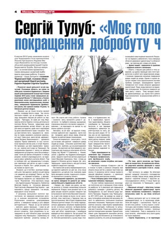 4         Молодь Черкащини №14
                                         6 квітня 2011




Сергій Тулуб: «Моє голо
покращення добробуту ч
6 квітня 2010 року знаковою подією
для Черкащини стало призначення
                                                                                                                                                    інноваційно-інвестиційних технологій. Резуль-
                                                                                                                                                    тат на перемогу забезпечить тісна співпраця
Указом Президента України Вік-                                                                                                                      обласної державної адміністрації та обласної
тора Януковича на посаду голови                                                                                                                     ради, і це приклад для влади усіх рівнів.
обласної держадміністрації Сергія                                                                                                                      – Думка людей і вирішення їх проблем
Борисовича Тулуба. Відтоді минув                                                                                                                    – завдання кожного чиновника.
рік, і за неписаним правилом у                                                                                                                         – Знаєте, з перших днів роботи я чітко ус-
таких випадках зазвичай підби-                                                                                                                      відомив, що думка черкащан має стати пріо-
вають підсумки роботи. З цього                                                                                                                      ритетною в роботі всіх представників влади,
приводу – наше інтерв’ю з головою                                                                                                                   і головним завданням визначив повернення
Черкаської ОДА, головою облас-                                                                                                                      довіри людей до влади. Одним із кроків на-
ної організації Партії регіонів,                                                                                                                    зустріч людям стало вдосконалення системи
Героєм України Сергієм Тулубом.                                                                                                                     прийому громадян, впровадження гарячої
                                                                                                                                                    телефонної лінії голови обласної державної
   – Результат вашої діяльності за рік від-                                                                                                         адміністрації. Люди знудьгувалися за відкри-
чутний. Очоливши область, ви взяли на                                                                                                               тим спілкуванням. Їм хочеться повернути до
себе роль головного будівничого. Завдяки                                                                                                            себе увагу і повагу. Тому нагадую кожно-
вашій цілеспрямованій позиції пам’ятними                                                                                                            му держслужбовцю, що оцінка його роботи
подіями 2010 року стали завершення ре-                                                                                                              буде визначатися за результатами роботи із
конструкції Музею Т.Г.Шевченка у Каневі,                                                                                                            людьми.
реалізація низки реставраційних робіт у
Шевченківському національному заповід-
нику, завершення будівництва Драбівсь-
кої школи, яке тривало майже 18 років, та
Обласної дитячої лікарні.
   – Вважаю, що це тільки початок великої
роботи, попереду багато справ. Час летить
настільки стрімко, що не зогледівся, як по-
заду залишився перший рік роботи на Чер-            ласті. Ви знаєте мій стиль роботи: головне       жімо, ті ж будівельники, які,
кащині. Пригадую, як саме рік тому Віце-            – означити мету, визначити шляхи її до-          як я переконався, просто-
прем’єр міністр України з питань регіональної       сягнення та підібрати команду однодумців,        таки чудові фахівці. Зводячи
політики Віктор Тихонов представив мене             спроможну виконати поставлені завдання. І        новобудови на Черкащині,
адміністративному активу області. Ця дата           важливо – не відкладати на завтра те, що         багатьом із них відпадає
для мене не буденна, адже нині я відповідаю         можна зробити сьогодні.                          необхідність займатися за-
за долю Шевченкового краю і пишаюся тим,              Звичайно, за рік мені не вдалося стовід-       робітчанством по світу, да-
що мені випала честь працювати на землі,            сотково здійснити все задумане, проте нині       леко від своїх родин. От те-
яку по праву називають колискою українсь-           ми посідаємо друге місце серед областей          пер уже за них переживаю.
кої нації. Саме вона дала світові державот-         України за рейтинговими показниками.             Здадуть в експлуатацію Об-
ворця Богдана Хмельницького і духовного               Сильні не скаржаться – сильні діють. І хто б   ласну дитячу лікарню, треба
пророка Тараса Шевченка та інші постаті,            що не казав, нам удалося повернути довіру        ж інші об’єкти розпочинати.
котрі відіграли вагому роль в історії України.      людей до влади, спільними зусиллями вирі-        Адже найдорожчим багатс-
Не приховую, що мені надзвичайно приєм-             шити багато проблем, що не розв’язувалися        твом Черкащини, всієї Ук-
но, що коріння мого роду на Черкащині. За           роками. За короткий час було введено в екс-      раїни вважаю кадровий по-
напруженими буднями я ніколи не забуваю             плуатацію ряд соціально-культурних об’єктів.     тенціал.
навідуватися до родичів у село Богуславець і        Серед них Музей Т.Г.Шевченка у Каневі,              – Торік, відповідаючи на
саме після цих хвилин спілкування я глибше          школа у Драбові, яку будували вісімнадцять       запитання про створення
розумію особисту відповідальність за підви-         років, відкрито пам’ятник витязю української     в Черкасах професіональ-
щення рівня добробуту жителів області. Тоді         поезії Василеві Симоненку. Нині готова до        ного футбольного клубу,
ж пообіцяв собі, що працюватиму й ночами,           відкриття Обласна дитяча лікарня. До речі,       ви зазначили: справа потрібна, але вима-         – Рік тому дехто зазначав, що Черка-
але перетворю цей регіон на один із найус-          Черкащина – єдина область, яка досі не мала      гає вивчення.                                  щині не пощастило, бо керівництво облас-
пішніших в Україні. Хоч і добре розумів, що         подібного медичного закладу.                        – Футбольна команда «Славутич» уже не       тю доручено вмілому фахівцеві в галузі
це справа не одного дня.                              Не ставлю собі за мету перераховувати усе,     в планах та мріях, а реально створена, вже     промисловості, шахтареві. А ми ж – аграр-
   Зізнаюся, що я постійно аналізую пройде-         що вдалося здійснити за цей час, хочу лише       зіграла кілька матчів у рамках підготовки до   ний край.
ний шлях. Що вдалося зробити за цей період          підкреслити, що цей рік став знаковим, адже      сезону. А наприкінці квітня планує провести      – Хай поглянуть на цифри. За обсягами
і які завдання ще попереду? Звісно, що Чер-         була закладена основа подальшого соціаль-        перший офіційний поєдинок – у чемпіонаті       валової продукції сільського господарства
кащина – не окремий острівець у державі.            но-економічного розвитку області.                України серед аматорських команд.              область посідає перше місце серед регіонів
Тож відразу підкреслю, що сформована Вік-             – Попередники нарікають, що економіч-             – Тісна співпраці двох гілок влади з ура-   України і виробляє близько 7 відсотків за-
тором Януковичем чітка вертикаль влади              на криза завадила їм довести до завер-           хуванням побажань черкащан.                    гальнодержавного обсягу. А якщо брати до
– між Адміністрацією Президента, Кабінетом          шення більшість будівельних об’єктів.               – На моє глибоке переконання, консоліда-    уваги всі показники, то Черкащина – друга
Міністрів України та потужною фракцією                – Нерідко від людей чую думку, що кри-         ція політичних сил є запорукою чітких планів   в Україні.
Партії регіонів у Верховній Раді України – дає      за виникла в головах насамперед колишніх         на майбутнє та їх реалізації для підвищення      – Вивчення ситуації – обов’язок голови
можливість краще працювати і на місцях,             керманичів. Згадую, коли дізнався про те, як     добробуту громадян і розвитку регіону. Як      обласної державної адміністрації, проте
вирішувати гострі питання.                          деякі місцеві патріоти роками говорили про       підтвердження, на сесії обласної ради при-     інколи чиновники полюбляють говорити
   У минулому залишилися політичні про-             встановлення пам’ятника Василеві Симонен-        йнято Програму «Будуємо нову Черкащину»        начальнику саме те, що йому хочеться
тистояння, які заважали розвиткові регіо-           ку, а далі слів справи не йшли, не міг заспо-    на 2011-2015 роки. Це виведе на новий рі-      чути.
ну зі значним економічним потенціалом.              коїтися, поки пам’ятник у Черкасах таки не       вень потенційних можливостей економіку об-       – Можна заслухати звіт чи то голови рай-
Розпочалася конкретна, цілеспрямована               було встановлено. Або історія з будівництвом     ласті та забезпечить поліпшення соціально      держадміністрації, чи то начальника управ-
робота з наведення порядку в усіх сферах            Обласної дитячої лікарні. Хто тепер підрахує,    важливих показників. Черкащина стане еко-      ління або відділу – і заспокоїтися. Проте, це
життєдіяльності. Перше, за що ми взялися            скільки державних мільйонів перевитрачено        номічно сильною, інвестиційно привабливою      не мій стиль роботи – я хочу слухати статис-
– вивчили думки черкащан. І саме на цій             на неї, чи скільки «хатинок» на березі Дніпра    для бізнес-партнерів, стабільною та затиш-     тичні дані, мені потрібно бачити, що фахівець
основі та завдяки аналізу соціально-еконо-          виросло за ці ж кошти? Ми ж відразу визна-       ною для її жителів. Плани масштабні й реалі-   розуміє суть проблеми і головне – пропонує
мічного розвитку було розроблено та за-             чили цей об’єкт пріоритетним, і незабаром        зуються конкретними кроками. Єдиний мож-       шлях її вирішення. Тому я, вирішуючи те чи
тверджено на сесії обласної ради програму           відбудеться його відкриття. Так де криза? Не     ливий шлях відродження економіки регіону       інше питання, обов’язково хочу знати думку
«Будуємо нову Черкащину», спрямовану на             скажу, що легко вирішуються подібні питан-       – перехід від екстенсивного до інтенсивного    не тільки керівника.
вирішення проблем розвитку громад об-               ня. Але мені допомагають у цьому люди. Ска-      формату розвитку, як шлях до впровадження        – Сергію Борисовичу, а чи відповідає
 