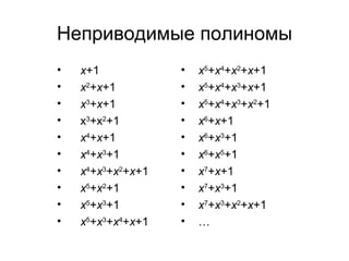 Неприводимые полиномы x +1 x 2 + x +1 x 3 + x +1 x 3 +x 2 +1 x 4 + x +1 x 4 + x 3 +1   x 4 + x 3 + x 2 + x +1 x 5 + x 2 +1 x 5 + x 3 +1 x 5 + x 3 + x 4 + x +1 x 5 + x 4 + x 2 + x +1 x 5 + x 4 + x 3 + x +1 x 5 + x 4 + x 3 + x 2 +1 x 6 + x +1 x 6 + x 3 +1 x 6 + x 5 +1 x 7 + x +1 x 7 + x 3 +1 x 7 + x 3 + x 2 + x +1 … 