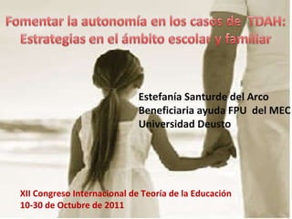 XII Congreso Internacional de Teoría de la Educación 10-30 de Octubre de 2011 Estefanía Santurde del Arco Beneficiaria ayuda FPU  del MEC Universidad Deusto 