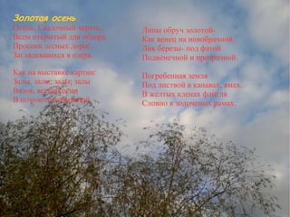 Золотая осень Сочинение Золотая осень Осень. Сказочный чертог, Всем открытый для обзора. Просеки лесных дорог, Заглядевшихся в озера. Как на выставке картин: Залы, залы, залы, залы Вязов, ясеней,осин В позолоте небывалой. Липы обруч золотой- Как венец на новобрачной. Лик березы- под фатой Подвенечной и прозрачной. Погребенная земля Под листвой в канавах, ямах. В желтых кленах флигля Словно в золоченых рамах. 