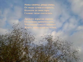 Нивы сжаты, рощи голы, От воды туман и сырость. Колесом за сини горы Солнце тихое скатилось. Дремлет взрытая дорога. Ей сегодня примечталось, Что совсем-совсем немного Ждать зимы седой осталось. Сочинение Нивы сжаты, рощи голы, От воды туман и сырость. Колесом за сини горы Солнце тихое скатилось. Дремлет взрытая дорога. Ей сегодня примечталось, Что совсем-совсем немного Ждать зимы седой осталось . 