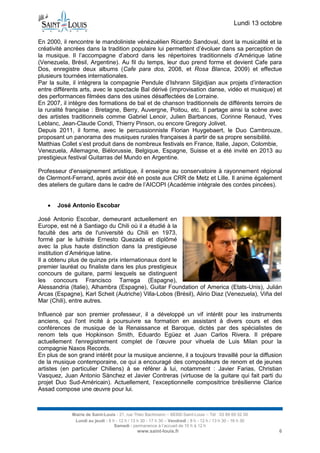 Lundi 13 octobre 
Mairie de Saint-Louis - 21, rue Théo Bachmann – 68300 Saint-Louis – Tél : 03 89 69 52 00 
Lundi au jeudi : 8 h - 12 h / 13 h 30 - 17 h 30 – Vendredi : 8 h - 12 h / 13 h 30 - 16 h 30 
Samedi : permanence à l’accueil de 10 h à 12 h 
www.saint-louis.fr 6 
En 2000, il rencontre le mandoliniste vénézuélien Ricardo Sandoval, dont la musicalité et la créativité ancrées dans la tradition populaire lui permettent d’évoluer dans sa perception de la musique. Il l’accompagne d’abord dans les répertoires traditionnels d’Amérique latine (Venezuela, Brésil, Argentine). Au fil du temps, leur duo prend forme et devient Cafe para Dos, enregistre deux albums (Cafe para dos, 2008, et Rosa Blanca, 2009) et effectue plusieurs tournées internationales. 
Par la suite, il intègrera la compagnie Pendule d’Ishrann Silgidjian aux projets d’interaction entre différents arts, avec le spectacle Bal dérivé (improvisation danse, vidéo et musique) et des performances filmées dans des usines désaffectées de Lorraine. 
En 2007, il intègre des formations de bal et de chanson traditionnels de différents terroirs de la ruralité française : Bretagne, Berry, Auvergne, Poitou, etc. Il partage ainsi la scène avec des artistes traditionnels comme Gabriel Lenoir, Julien Barbances, Corinne Renaud, Yves Leblanc, Jean-Claude Condi, Thierry Pinson, ou encore Gregory Jolivet. 
Depuis 2011, il forme, avec le percussionniste Florian Huygebaert, le Duo Cambrouze, proposant un panorama des musiques rurales françaises à partir de sa propre sensibilité. 
Matthias Collet s’est produit dans de nombreux festivals en France, Italie, Japon, Colombie, 
Venezuela, Allemagne, Biélorussie, Belgique, Espagne, Suisse et a été invité en 2013 au prestigieux festival Guitarras del Mundo en Argentine. 
Professeur d'enseignement artistique, il enseigne au conservatoire à rayonnement régional de Clermont-Ferrand, après avoir été en poste aux CRR de Metz et Lille. Il anime également des ateliers de guitare dans le cadre de l’AICOPI (Académie intégrale des cordes pincées). 
 José Antonio Escobar 
José Antonio Escobar, demeurant actuellement en Europe, est né à Santiago du Chili où il a étudié à la faculté des arts de l'université du Chili en 1973, formé par le luthiste Ernesto Quezada et diplômé avec la plus haute distinction dans la prestigieuse institution d’Amérique latine. 
Il a obtenu plus de quinze prix internationaux dont le premier lauréat ou finaliste dans les plus prestigieux concours de guitare, parmi lesquels se distinguent les concours Francisco Tarrega (Espagne), Alessandria (Italie), Alhambra (Espagne), Guitar Foundation of America (Etats-Unis), Julián Arcas (Espagne), Karl Scheit (Autriche) Villa-Lobos (Brésil), Alirio Diaz (Venezuela), Viña del Mar (Chili), entre autres. 
Influencé par son premier professeur, il a développé un vif intérêt pour les instruments anciens, qui l'ont incité à poursuivre sa formation en assistant à divers cours et des conférences de musique de la Renaissance et Baroque, dictés par des spécialistes de renom tels que Hopkinson Smith, Eduardo Egüez et Juan Carlos Rivera. Il prépare actuellement l'enregistrement complet de l’oeuvre pour vihuela de Luis Milan pour la compagnie Naxos Records. 
En plus de son grand intérêt pour la musique ancienne, il a toujours travaillé pour la diffusion de la musique contemporaine, ce qui a encouragé des compositeurs de renom et de jeunes artistes (en particulier Chiliens) à se référer à lui, notamment : Javier Farias, Christian Vasquez, Juan Antonio Sánchez et Javier Contreras (virtuose de la guitare qui fait parti du projet Duo Sud-Américain). Actuellement, l’exceptionnelle compositrice brésilienne Clarice Assad compose une oeuvre pour lui. 
 