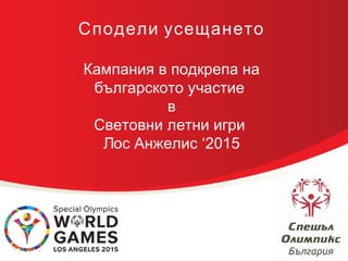 Сподели усещането
Кампания в подкрепа на
българското участие
в
Световни летни игри
Лос Анжелис ‘2015
 