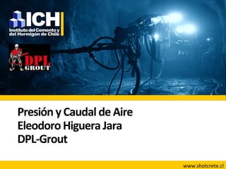 Presión	
  y	
  Caudal	
  de	
  Aire	
  	
  
Eleodoro	
  Higuera	
  Jara	
  
DPL-­‐Grout	
  
www.shotcrete.cl	
  
 