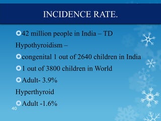 INCIDENCE RATE.

 42 million people in India – TD
 Hypothyroidism –
 congenital 1 out of 2640 children in India
 1 out ...