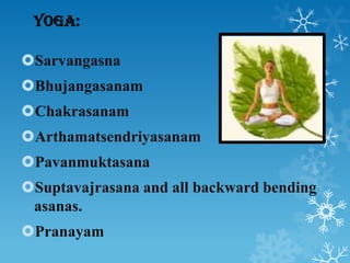 Yoga:

Sarvangasna
Bhujangasanam
Chakrasanam
Arthamatsendriyasanam
Pavanmuktasana
Suptavajrasana and all backward be...