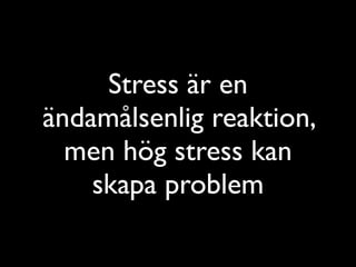 Stress är en 
ändamålsenlig reaktion, 
men hög stress kan 
skapa problem 
 