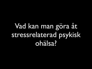 Vad kan man göra åt 
stressrelaterad psykisk 
ohälsa? 
 