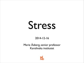 Stress 
! 
2014-12-16 
! 
Marie Åsberg, senior professor 
Karolinska institutet 
 