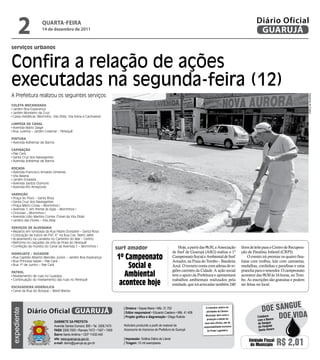 2              qUARtA-feiRA
                     14 de dezembro de 2011
                                                                                                                                                                                  Diário Oficial
                                                                                                                                                                                   GUARUJÁ
serviços urbanos


Confira a relação de ações
executadas na segunda-feira (12)
A Prefeitura realizou os seguintes serviços:




                                                                                                                                                                                                                     Dayanna de Castro
Coleta MeCanizaDa
 Jardim Boa Esperança
 Jardim Monteiro da Cruz
 Caixa metálicas (Morrinho; Vila Zilda; Vila Edna e Cachoeira)

liMpeza De Canal
 Avenida Mário Daige
 Rua Jurema – Jardim Cidamar - Perequê

pintura
 Avenida Adhemar de Barros

Capinação
 Pae Cará
 Santa Cruz dos Navegantes
 Avenida Adhemar de Barros

roçaDa
 Avenida Francisco Arnaldo Gimenez
 Vila Baiana
 Jardim Enseada
 Avenida Santos Dumont
 Avenida Rio Amazonas

Varrição
 Praça do Povo – Santa Rosa
 Santa Cruz dos Navegantes
 Praça Mário Covas – Morrinhos I
 Avenida 1, em frente às lojas – Morrinhos I
 Ciclovias – Morrinhos I
 Avenida Lídio Martins Correa (Túnel da Vila Zilda)
 Jardins das Flores – Vila Zilda

SerViçoS De alVenaria
 Reparos em lombada da Rua Padre Donizete – Santa Rosa
 Colocação de tubos de PVC 6” na Rua Cav. Nami Jafet
 Acabamento na canaleta no Caminho do Mar - Centro
 Reforma no calçadão da orla da Praia do Perequê
 Confeção da mureta do Canal da Avenida 1 – Morrinhos I
                                                                           surf amador                                    Hoje, a partir das 9h30, a Associação         litros de leite para o Centro de Recupera-
                                                                                                                      de Surf de Guarujá (ASG) realiza o 1º             ção de Paralisia Infantil (CRPI).
                                                                           1º Campeonato
HiDrojato / SugaDor
 Rua Capitão Alberto Mendes Júnior – Jardim Boa Esperança                                                             Campeonato Social e Ambiental de Surf                  O evento irá premiar os quatro fina-
 Rua Princesa Isabel – Pae Cará                                                                                       Amador, na Praia do tombo – Bandeira              listas com troféus, kits com camisetas,
 Rua 1º de Junho – Pae Cará
                                                                               Social e                               Azul. O torneio conta com atletas de re-
                                                                                                                      giões carentes da Cidade. A ação social
                                                                                                                                                                        medalhas, cordinhas e parafinas e uma
                                                                                                                                                                        prancha para o vencedor. O campeonato
patrol
 Nivelamento de ruas no Guaiúba                                               Ambiental                               tem o apoio da Prefeitura e apresentará           acontece das 9h30 às 16 horas, no tom-

                                                                            acontece hoje
 Continuação do nivelamento das ruas no Perequê                                                                       trabalhos ambientais realizados pela              bo. As inscrições são gratuitas e podem
                                                                                                                      entidade, que irá arrecadar também 240            ser feitas no local.
eSCaVaDeira HiDrÁuliCa
 Canal da Rua do Bosque – Maré Mansa



                                                                                                                                                                                                   e
             Diário Oficial GUARUJÁ
                                                                             | diretora • Dayse Maria • Mtb. 31.752                         O noticiário relativo às
                                                                                                                                                                                     Doe sangU
expediente




                                                                                                                                                                                              Doe viDa
                                                                             | editor responsável • Eduardo Caetano • Mtb. 41.408           atividades da Câmara
                                                                                                                                            Municipal, bem como a
                                                                             | Projeto gráfico e diagramação • Diego Rubido                                                       Colabore
                                                                                                                                             produção e edição de                 com o Banco
                             Gabinete da Prefeita                                                                                          seus atos oficiais, são de              de Sangue
                             Avenida Santos Dumont, 800 • Tel. 3308.7470     Noticiário produzido a partir de material da                 responsabilidade exclusiva               do Hospital
                             PabX 3308.7000 • Ramais 7472 • 7407 • 7409      Assessoria de Imprensa da Prefeitura de Guarujá                 do Poder Legislativo.                 Santo Amaro
                             bairro Santo Antônio • CEP 11432-440
                             site: www.guaruja.sp.gov.br                     | impressão: Gráfica Diário do Litoral
                             e-mail: diario@guaruja.sp.gov.br                | tiragem: 10 mil exemplares
                                                                                                                                                                             Unidade Fiscal
                                                                                                                                                                              do Município       R$ 2,01
 